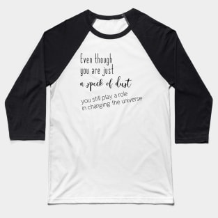 Even though you are just a speck of dust, you still play a role in changing the universe (black writting, right side) Baseball T-Shirt